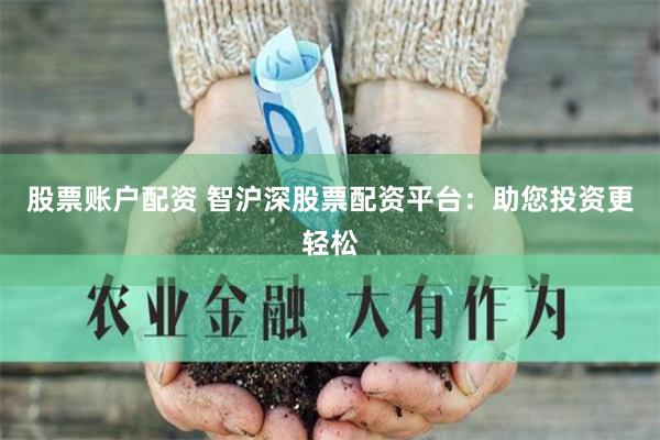 股票账户配资 智沪深股票配资平台：助您投资更轻松