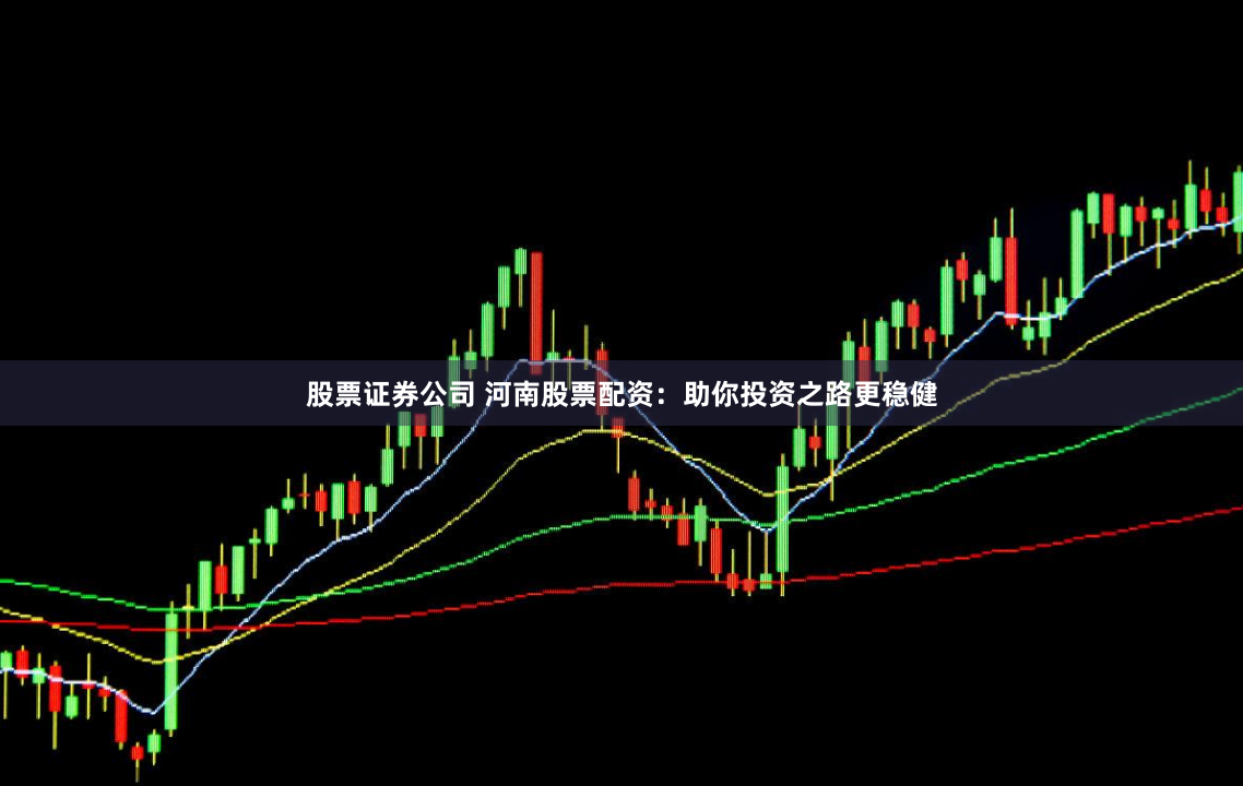 股票证券公司 河南股票配资：助你投资之路更稳健