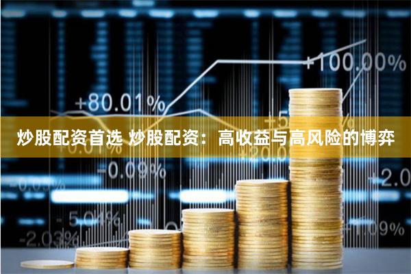 炒股配资首选 炒股配资：高收益与高风险的博弈