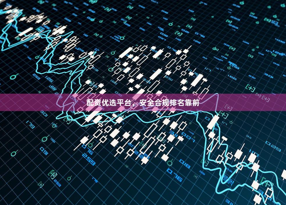 配资优选平台，安全合规排名靠前