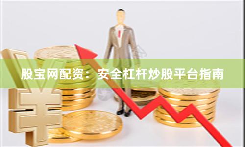 股宝网配资：安全杠杆炒股平台指南